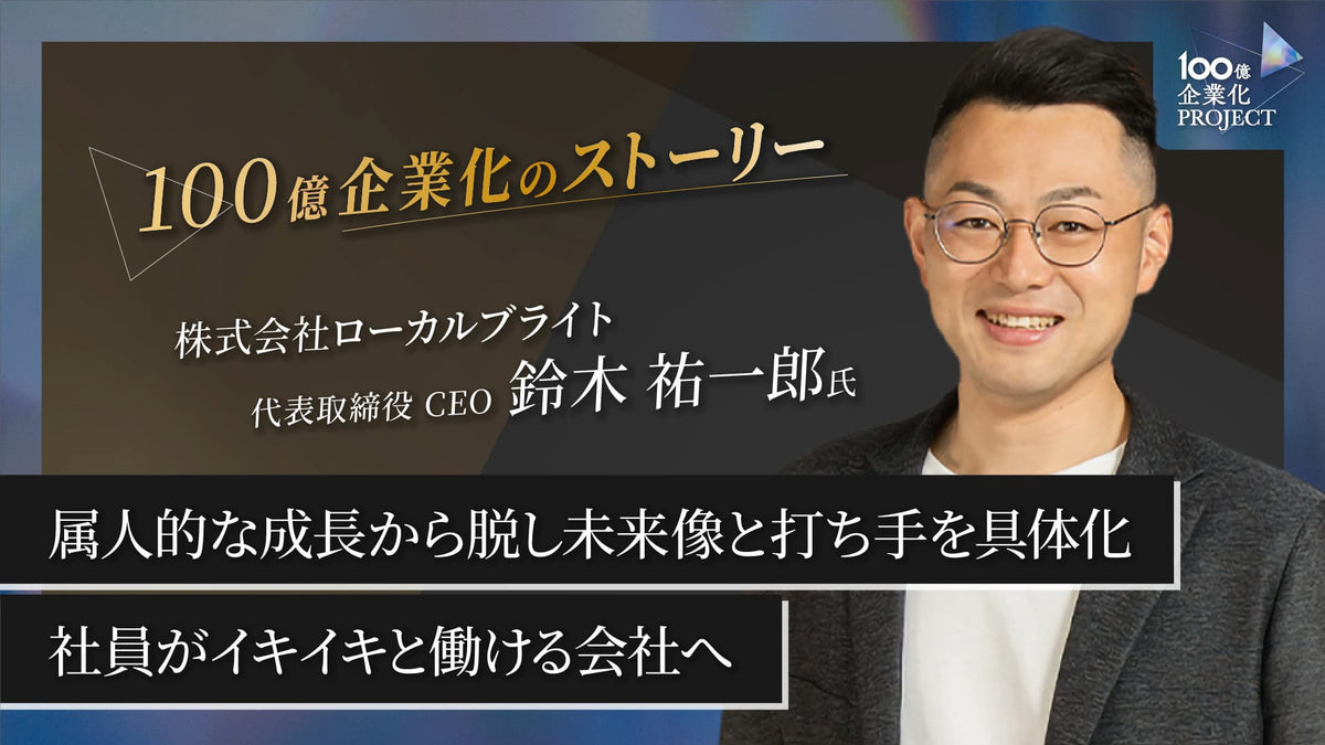 属人的な成長から脱し、未来像と打ち手を具体化できた100億企業化への挑戦