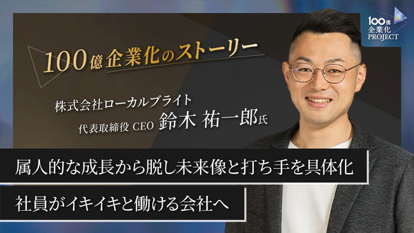 属人的な成長から脱し、未来像と打ち手を具体化できた100億企業化への挑戦