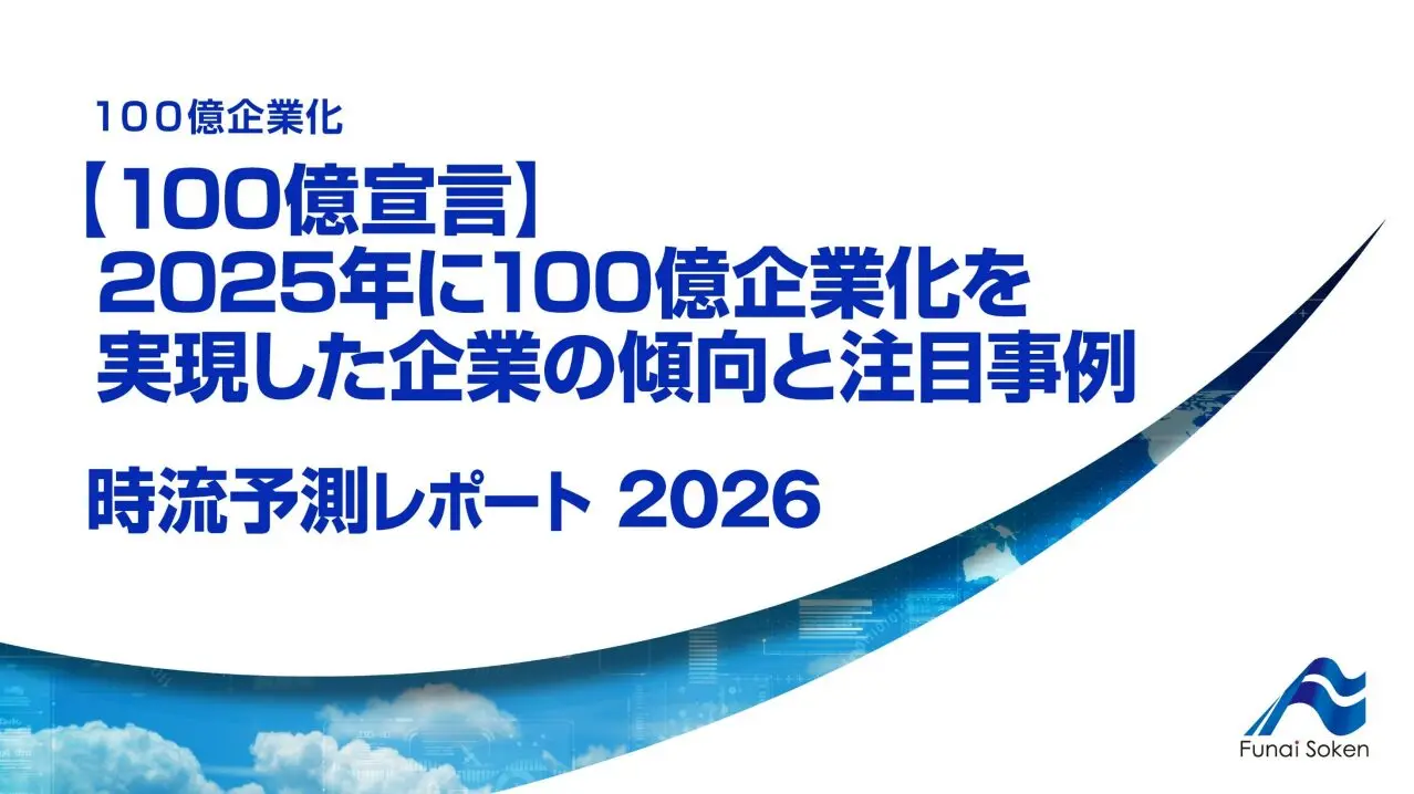 100億宣言】2025年に100億企業化を実現した企業の傾向と注目事例 時流予測レポート2026～2026年に取り組みたい100億 を早期に実現する戦略とは～｜100億企業化プロジェクト【船井総研】