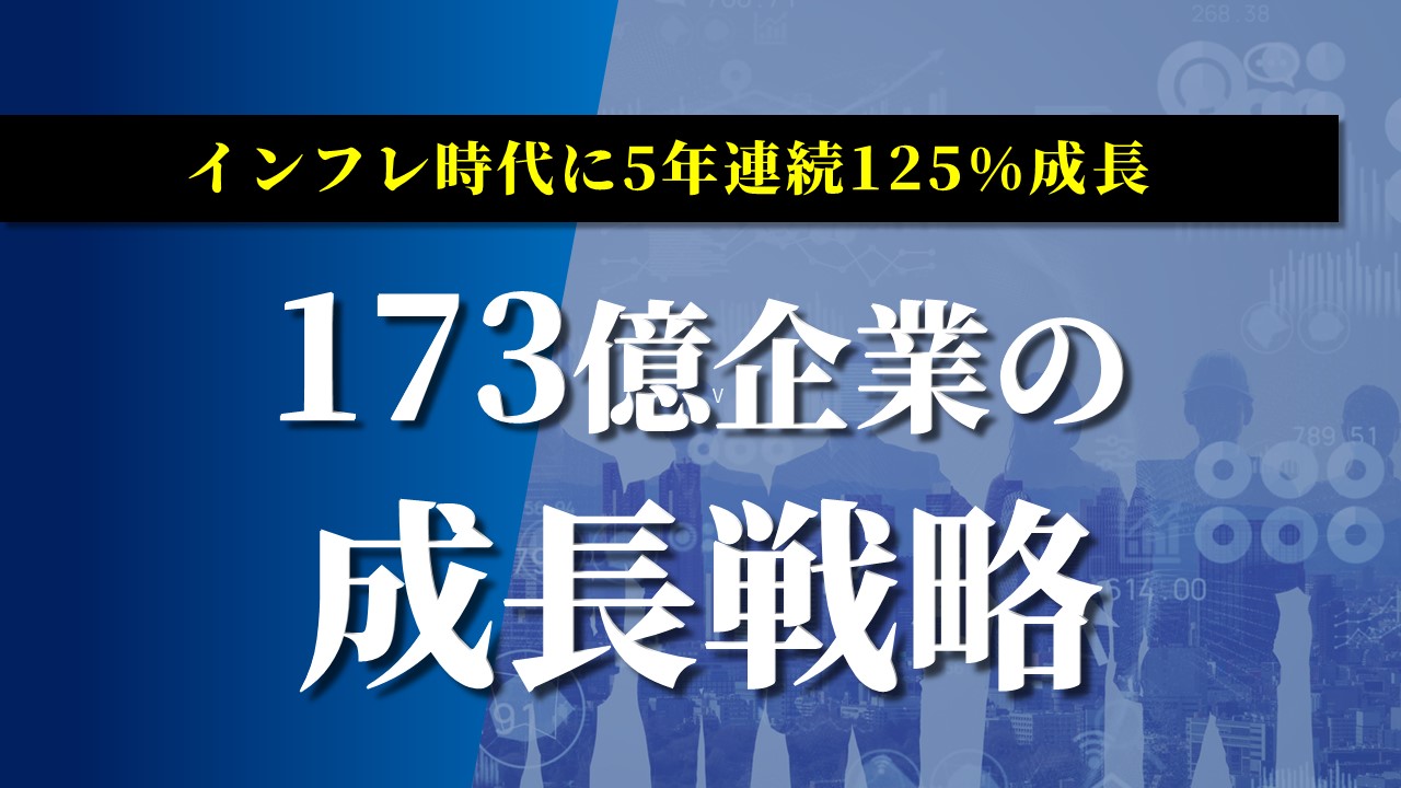 インフレ時代に5年連続125%成長、173億企業の成長戦略